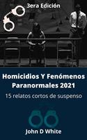 Homicidios Y Fenómenos Paranormales 2021: 15 relatos cortos de suspenso 3ra edición