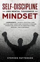 Self-Discipline and Mental Toughness Mindset: Achieve Your Goals and Success, Daily Habits and Exercises to Become Productive, Develop an Unbeatable Mind, Iron Will, and Confidence