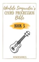 Ukulele Songwriter’s Chord Progression Bible - Book 3
