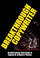 Breakthrough Copywriter 2.0: An Advertising Field Guide to Eugene M. Schwartz'Classic