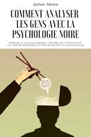 Comment analyser les gens avec la psychologie noire: Apprenez le langage corporel, décoder les intentions et les types de personnalité afin de découvrir les manipulateurs