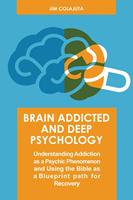   Brain Addicted and Deep Psychology Understanding Addiction as a Psychic Phenomenon and Using the Bible as a Blueprint path for Recovery