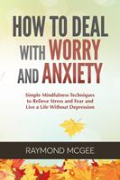   How to Deal with Worry and Anxiety: Simple Mindfulness Techniques to Relieve Stress and Fear and Live a Life Without Depression