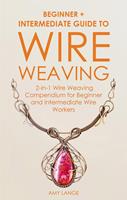   Wire Weaving: Beginner + Intermediate Guide to Wire Weaving: 2-in-1 Wire Weaving Compendium for Beginner and Intermediate Wire Workers
