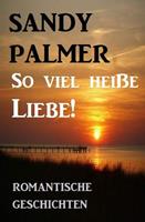   So viel heiße Liebe! Romantische Geschichten
