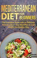   Mediterranean Diet for Beginners : The Complete Guide With 60 Delicious Recipes and a 7-Day Meal Plan to Lose Weight the Healthy Way