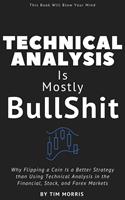   Technical Analysis: Is Mostly Bullshit - Why Flipping a Coin is a Better Strategy than Using Technical Analysis in the Financial, Stock, and Forex Markets