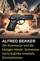 Der Kommissar und die blutigen Hände: Kommissar Harry Kubinke ermittelt: Kriminalroman