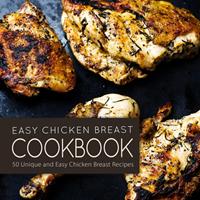   Easy Chicken Breast Cookbook: 50 Unique and Easy Chicken Breast Recipes