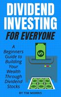   Dividend Investing for Everyone: A Beginners Guide to Building Your Wealth Through Dividend Stocks