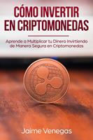   C&oacute;mo Invertir en Criptomonedas: Aprende a Multiplicar tu Dinero Invirtiendo de Manera Segura en Criptomonedas