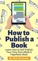   How to Publish a Book: Learn How to Self Publish Your Very Own eBook & Paperback Book