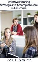   Effective Planning - Strategies to Accomplish More in Less Time
