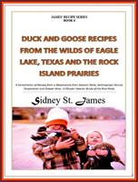   Duck and Goose Recipes from the Wilds of Eagle Lake, Texas and the Rock Island Prairies