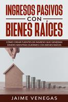   Ingresos Pasivos con Bienes Ra&iacute;ces: C&oacute;mo crear fuentes de ingreso que generan dinero mientras duermes con bienes ra&iacute;ces