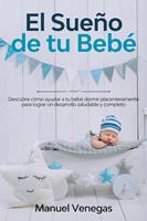   El Sue&ntilde;o de tu Beb&eacute;: Descubre C&oacute;mo Ayudar a tu Beb&eacute; Dormir Placenteramente para Lograr un Desarrollo Saludable y Completo