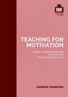   Teaching for Motivation: Super-charged learning through 'The Invisible Curriculum'