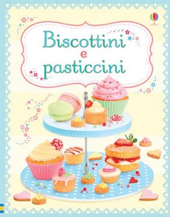 Biscotti e pasticcini. Ediz. illustrata - Abigail Wheatley, Francesca Carabelli - Libro Usborne 2013 | Libraccio.it