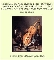   Dizionario Storico-Critico degli Scrittori di Musica e de'Più Celebri Artisti, Di Tutte le Nazioni sì Antiche che Moderne (Complete)