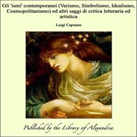 Gli 'ismi'contemporanei (Verismo, Simbolismo, Idealismo, Cosmopolitanismo) ed altri saggi di critica letteraria ed artistica