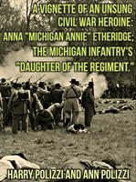   A Vignette Of An Unsung Civil War Heroine: Anna "Michigan Annie" Etheridge; The Michigan Infantry's "Daughter Of The Regiment