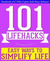   101 Lifehacks - Easy Ways to Simplify Life: Tips to Enhance Efficiency, Make Friends, Stay Organized, Simplify Life and Improve Quality of Life!