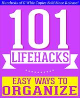   101 Lifehacks - Easy Ways to Organize: Tips to Enhance Efficiency, Stay Organized, Make friends and Simplify Life and Improve Quality of Life!