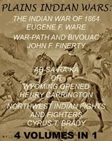   The Plains Indian Wars: Indian War of 1864, War-Path & Bivouac, Ab-Sa-Ra-Ka Or Wyoming Opened, & Northwest Indian Fights & Fighters" (4 Volumes In 1)