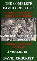   The Complete David Crockett: Colonel Crockett's Tour Of The North, Narrative of the Life of David Crockett & Colonel Crockett in Texas