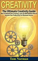   Creativity: The Ultimate Creativity Guide - How To Unleash Your Creativity, Come Up With Brilliant Ideas & Increase Your Productivity For Maximum Success
