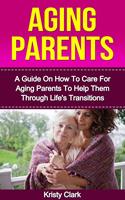   Aging Parents - A Guide On How To Care For Aging Parents To Help Them Through Life's Transitions