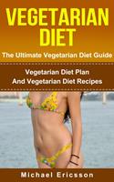   Vegetarian Diet - The Ultimate Vegetarian Diet Guide: Vegetarian Diet Plan And Vegetarian Diet Recipes