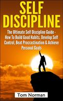   Self Discipline: The Ultimate Self Discipline Guide - How To Build Good Habits, Develop Self Control, Beat Procrastination & Achieve Personal Goals