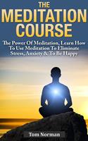   Meditation Course: The Power Of Meditation, Learn How To Use Meditation To Eliminate Stress, Anxiety & To Be Happy