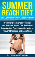   Summer Beach Diet: The Complete Summer Beach Diet Plan: Summer Beach Diet Cookbook and Summer Beach Diet Recipes to Lose Weight Fast, Lower Cholesterol, Prevent Diseases And Look Great