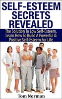   Self-Esteem Secrets Revealed: The Solution To Low Self-Esteem, Learn How To Build A Powerful & Positive Self-Esteem For Life