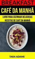   Breakfast: Caf&eacute; da Manh&atilde;: Livro para cozinhar Deliciosas Receitas de Caf&eacute; da Manh&atilde;