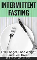   Intermittent Fasting: Live Longer, Lose Weight, and Feel Great