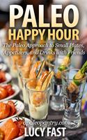   Paleo Happy Hour: The Paleo Approach to Small Plates, Appetizers, and Drinks with Friends