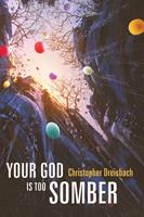   Your God is Too Somber
