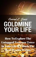   Goldmine Your Life: How To Explore The Untapped Treasure Trove In Your Life & Unlock The Real Wealth Within