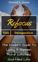 Refocus Your Perspective: The Insiders Guide to Living a Happier, More Satisfied, God-filled Life