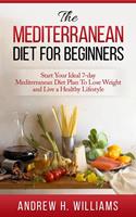   The Mediterranean Diet For Beginners: Start Your Ideal 7-Day Mediterranean Diet Plan To Lose Weight and Live An Healthy Lifestyle