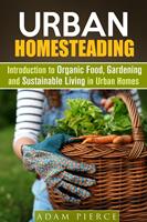   Urban Homesteading Introduction to Organic Food, Gardening and Sustainable Living in Urban Homes