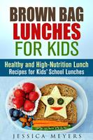   Brown Bag Lunches for Kids: Healthy and High-Nutrition Lunch Recipes for Kids'School Lunches