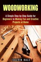   Woodworking: A Simple Step-by-Step Guide for Beginners to Making Fun and Creative Projects at Home
