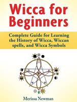   Wicca for Beginners : Complete Guide for Learning the History of Wicca, Wiccan spells, and Wicca Symbols