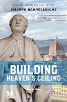   Building Heaven's Ceiling: A Novel Based on the Life of Filippo Brunelleschi