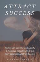  Attract Success: Master Self-Esteem, Stop Anxiety & Negative Thoughts, Improve Body Language & Attract Success