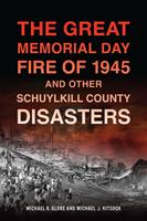   The Great Memorial Day Fire of 1945 and Other Schuylkill County Disasters